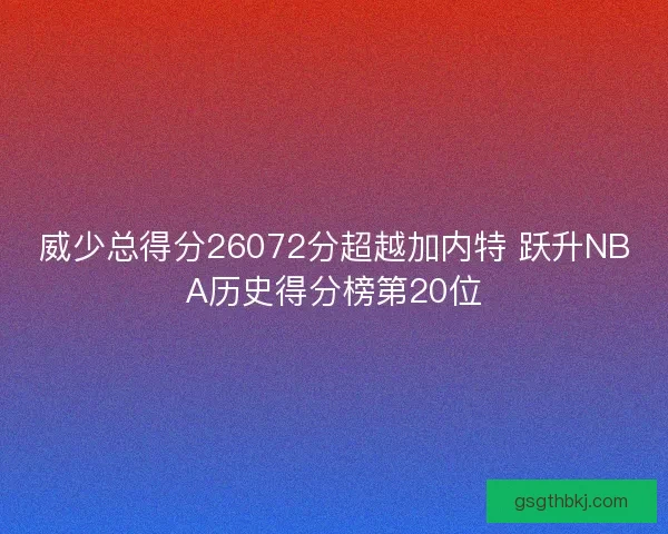 威少总得分26072分超越加内特 跃升NBA历史得分榜第20位