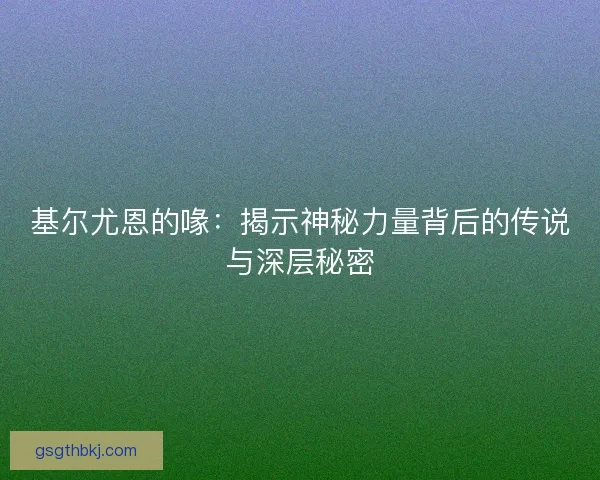基尔尤恩的喙：揭示神秘力量背后的传说与深层秘密