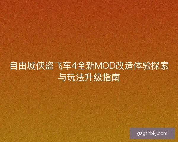 自由城侠盗飞车4全新MOD改造体验探索与玩法升级指南