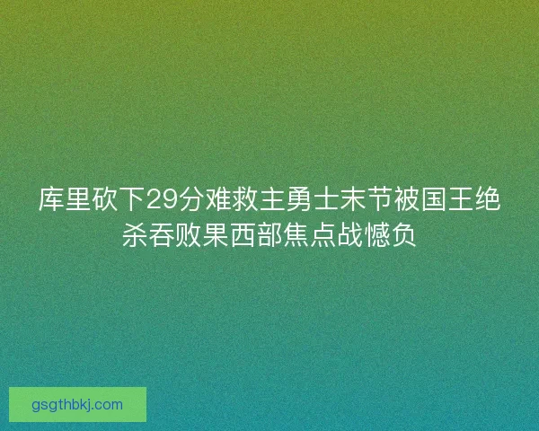 库里砍下29分难救主勇士末节被国王绝杀吞败果西部焦点战憾负