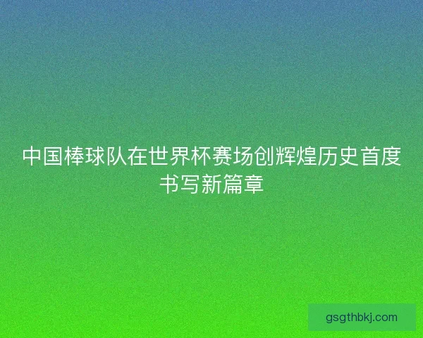 中国棒球队在世界杯赛场创辉煌历史首度书写新篇章