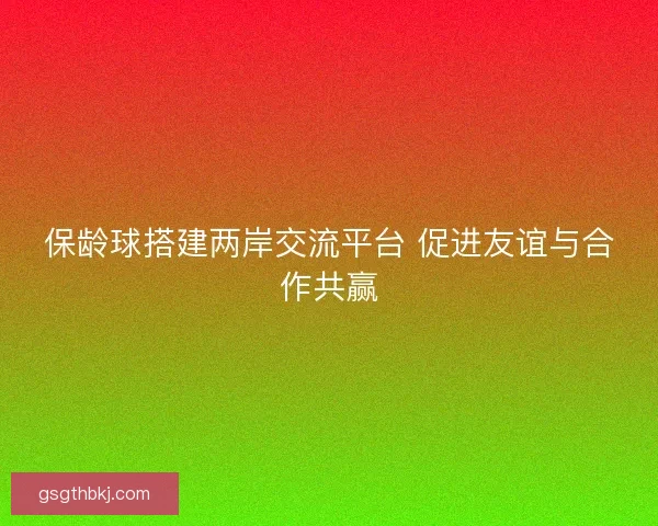 保龄球搭建两岸交流平台 促进友谊与合作共赢
